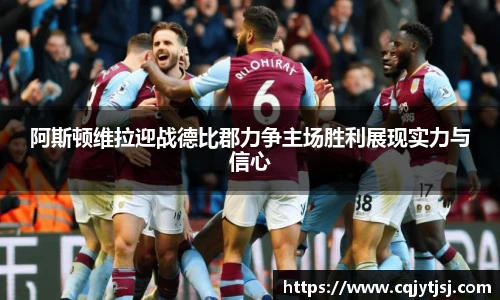 阿斯顿维拉迎战德比郡力争主场胜利展现实力与信心