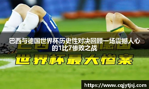 巴西与德国世界杯历史性对决回顾一场震撼人心的1比7惨败之战