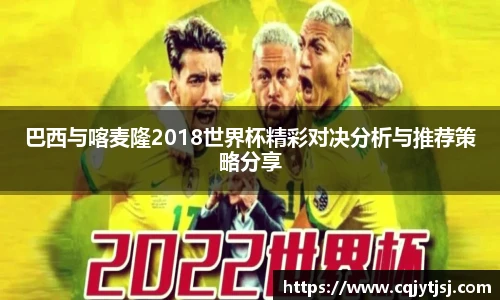 巴西与喀麦隆2018世界杯精彩对决分析与推荐策略分享