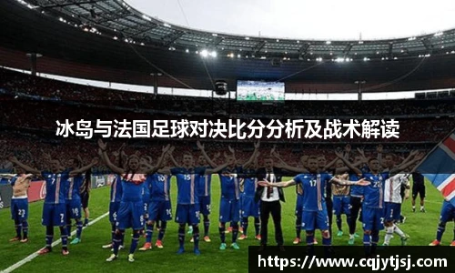 冰岛与法国足球对决比分分析及战术解读