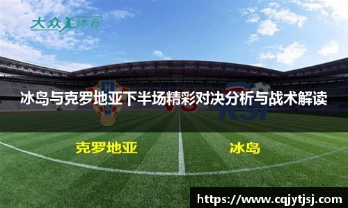 冰岛与克罗地亚下半场精彩对决分析与战术解读