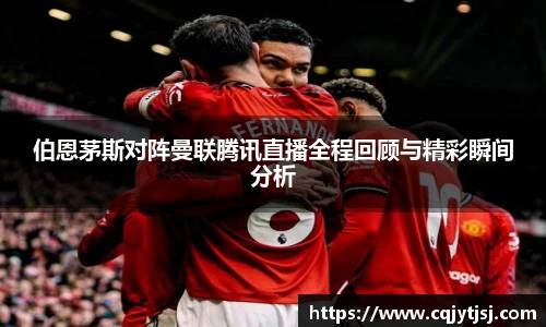 伯恩茅斯对阵曼联腾讯直播全程回顾与精彩瞬间分析
